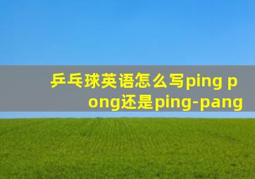 乒乓球英语怎么写ping pong还是ping-pang